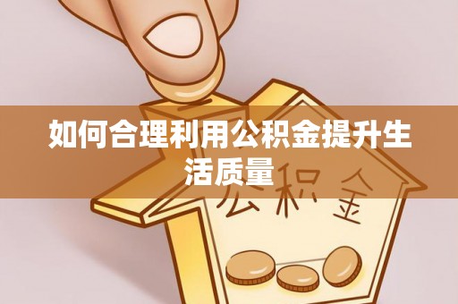 垫江如何合理利用公积金提升生活质量